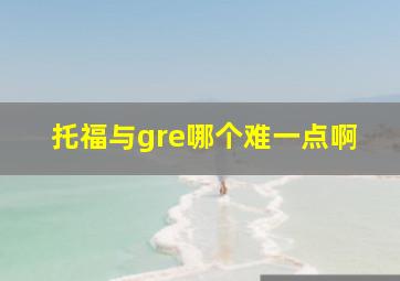 托福与gre哪个难一点啊