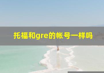 托福和gre的帐号一样吗