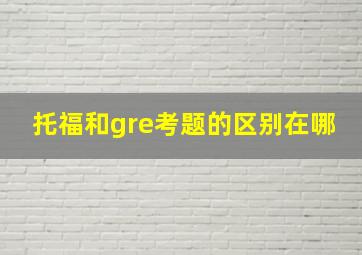 托福和gre考题的区别在哪