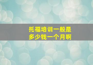 托福培训一般是多少钱一个月啊