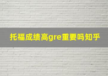 托福成绩高gre重要吗知乎