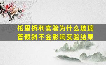 托里拆利实验为什么玻璃管倾斜不会影响实验结果