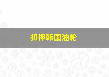 扣押韩国油轮