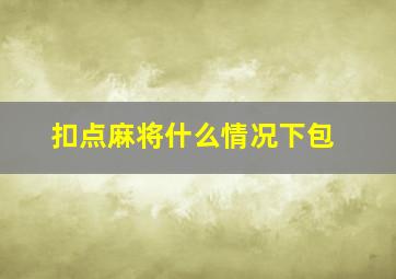 扣点麻将什么情况下包