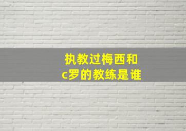 执教过梅西和c罗的教练是谁