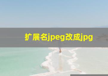 扩展名jpeg改成jpg