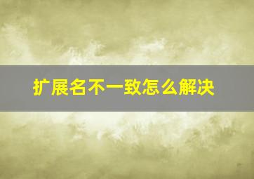 扩展名不一致怎么解决