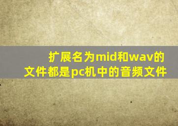 扩展名为mid和wav的文件都是pc机中的音频文件