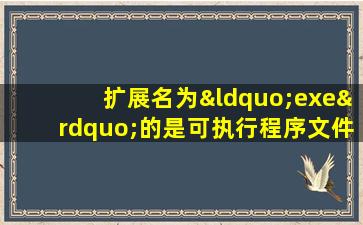 扩展名为“exe”的是可执行程序文件