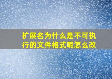 扩展名为什么是不可执行的文件格式呢怎么改