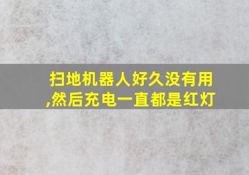 扫地机器人好久没有用,然后充电一直都是红灯