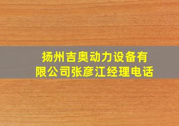 扬州吉奥动力设备有限公司张彦江经理电话