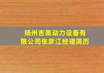 扬州吉奥动力设备有限公司张彦江经理简历