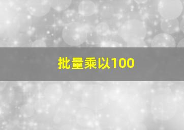 批量乘以100