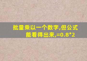 批量乘以一个数字,但公式能看得出来,=0.8*2