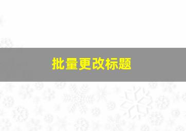 批量更改标题