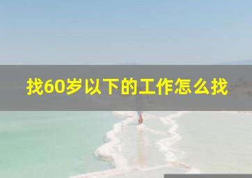 找60岁以下的工作怎么找