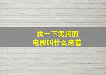 找一下沈腾的电影叫什么来着