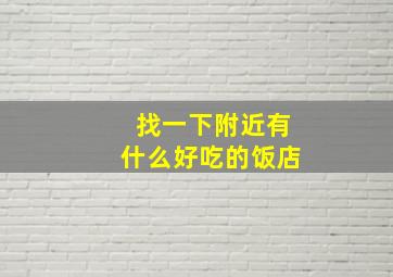 找一下附近有什么好吃的饭店