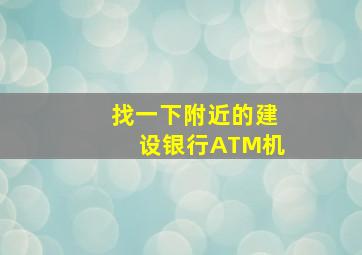 找一下附近的建设银行ATM机