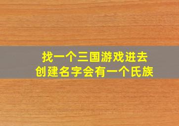 找一个三国游戏进去创建名字会有一个氏族