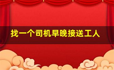 找一个司机早晚接送工人