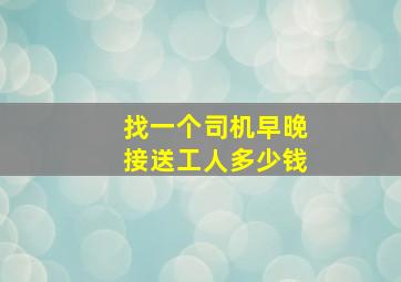 找一个司机早晚接送工人多少钱