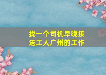 找一个司机早晚接送工人广州的工作