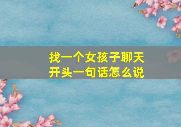 找一个女孩子聊天开头一句话怎么说