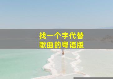 找一个字代替歌曲的粤语版