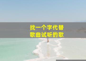 找一个字代替歌曲试听的歌