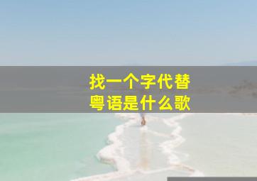 找一个字代替粤语是什么歌