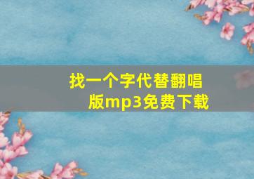 找一个字代替翻唱版mp3免费下载