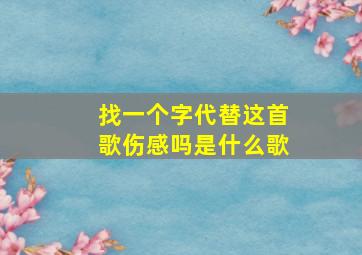 找一个字代替这首歌伤感吗是什么歌