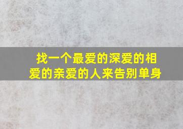 找一个最爱的深爱的相爱的亲爱的人来告别单身