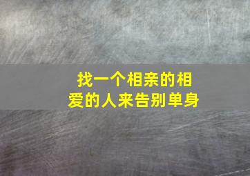 找一个相亲的相爱的人来告别单身