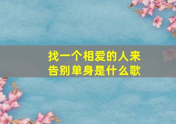 找一个相爱的人来告别单身是什么歌