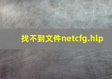 找不到文件netcfg.hlp