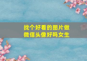 找个好看的图片做微信头像好吗女生