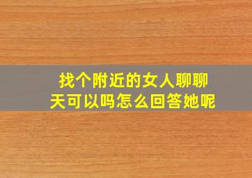 找个附近的女人聊聊天可以吗怎么回答她呢