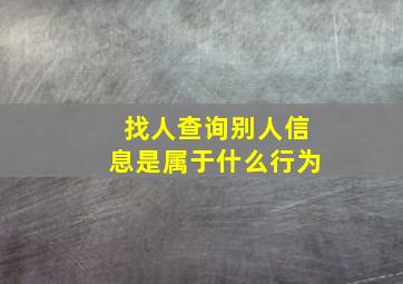 找人查询别人信息是属于什么行为