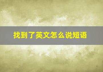 找到了英文怎么说短语