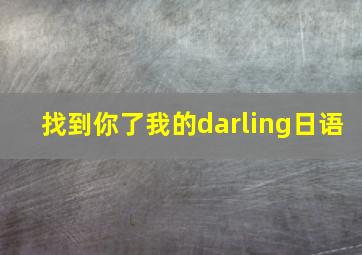 找到你了我的darling日语