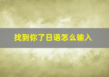 找到你了日语怎么输入