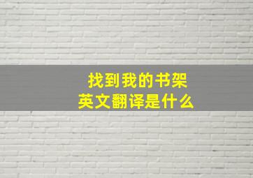 找到我的书架英文翻译是什么