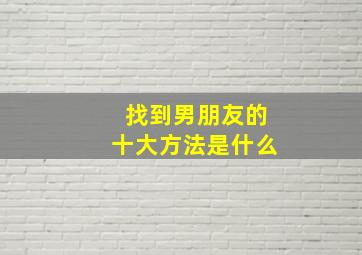 找到男朋友的十大方法是什么