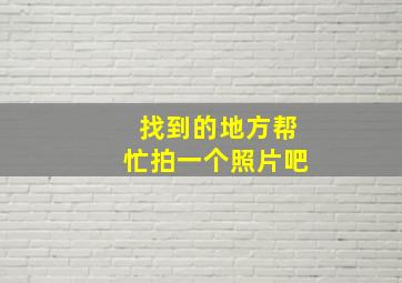 找到的地方帮忙拍一个照片吧