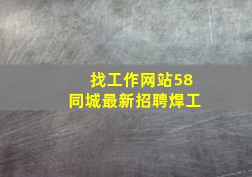 找工作网站58同城最新招聘焊工