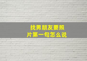 找男朋友要照片第一句怎么说