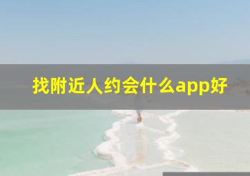 找附近人约会什么app好